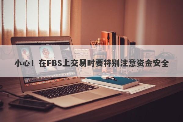 小心！在FBS上交易时要特别注意资金安全-第1张图片-要懂汇