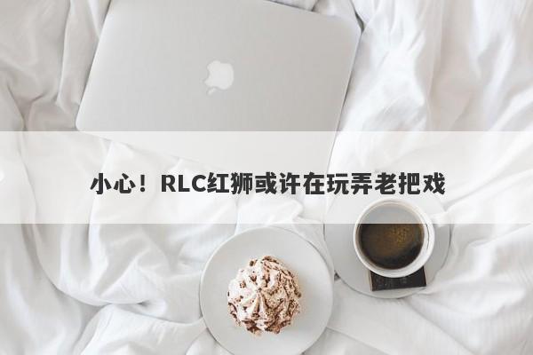 小心！RLC红狮或许在玩弄老把戏-第1张图片-要懂汇