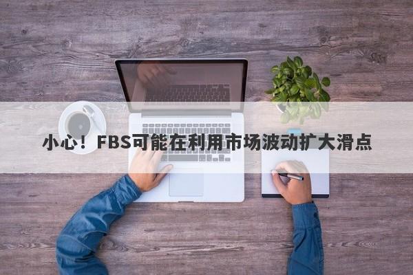 小心！FBS可能在利用市场波动扩大滑点-第1张图片-要懂汇