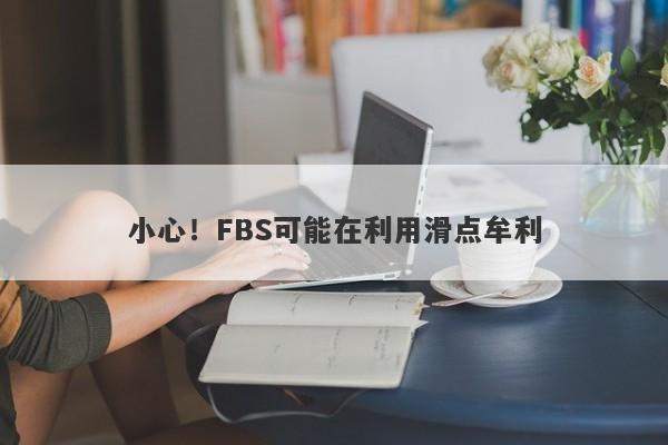 小心！FBS可能在利用滑点牟利-第1张图片-要懂汇