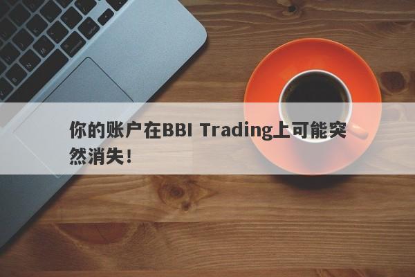 你的账户在BBI Trading上可能突然消失！-第1张图片-要懂汇