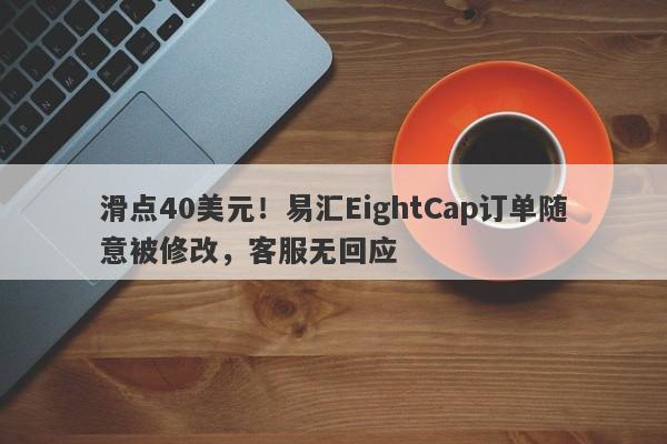 滑点40美元！易汇EightCap订单随意被修改，客服无回应-第1张图片-要懂汇