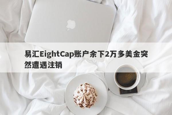 易汇EightCap账户余下2万多美金突然遭遇注销-第1张图片-要懂汇