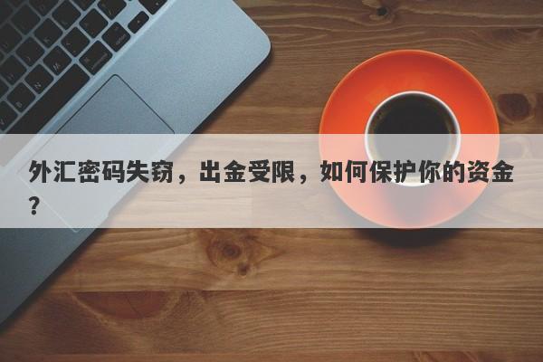 外汇密码失窃，出金受限，如何保护你的资金？-第1张图片-要懂汇