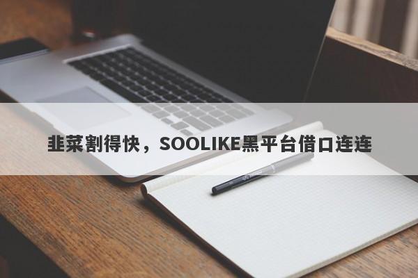 韭菜割得快，SOOLIKE黑平台借口连连-第1张图片-要懂汇