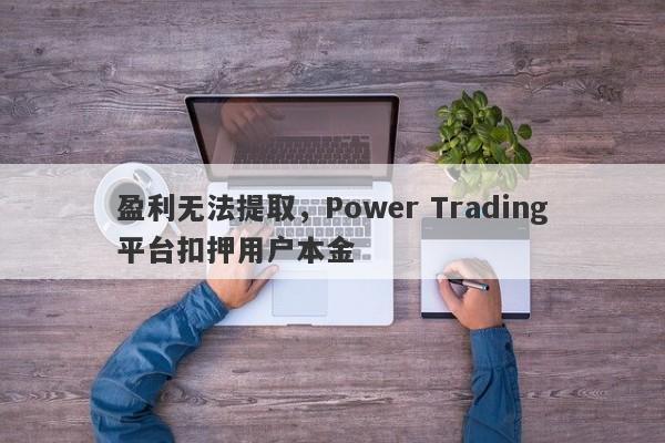 盈利无法提取，Power Trading平台扣押用户本金-第1张图片-要懂汇