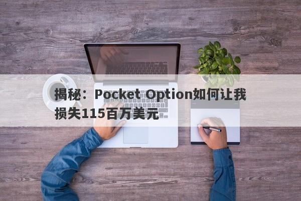 揭秘：Pocket Option如何让我损失115百万美元-第1张图片-要懂汇