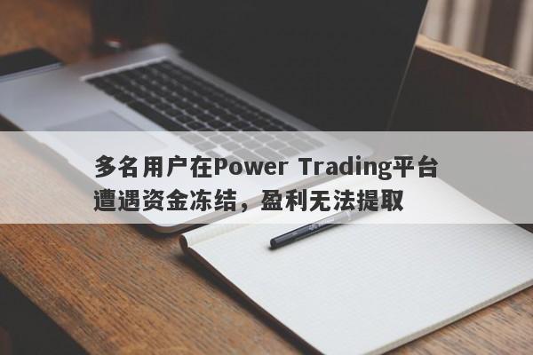 多名用户在Power Trading平台遭遇资金冻结，盈利无法提取-第1张图片-要懂汇