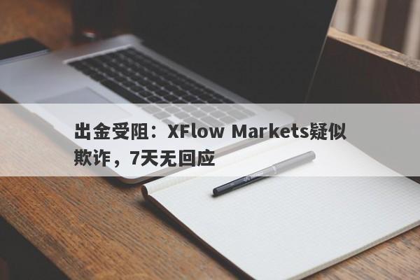 出金受阻：XFlow Markets疑似欺诈，7天无回应-第1张图片-要懂汇