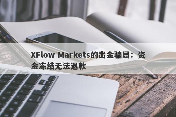 XFlow Markets的出金骗局：资金冻结无法退款-第1张图片-要懂汇