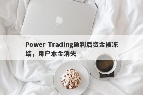 Power Trading盈利后资金被冻结，用户本金消失-第1张图片-要懂汇