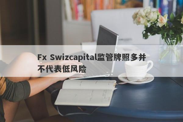 Fx Swizcapital监管牌照多并不代表低风险-第1张图片-要懂汇