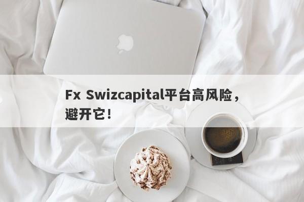 Fx Swizcapital平台高风险，避开它！-第1张图片-要懂汇