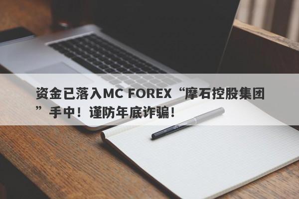 资金已落入MC FOREX“摩石控股集团”手中！谨防年底诈骗！-第1张图片-要懂汇