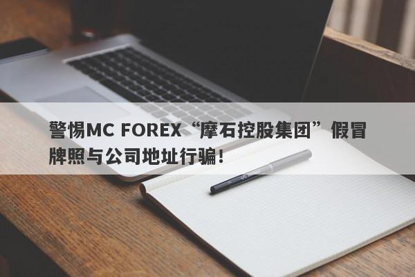 警惕MC FOREX“摩石控股集团”假冒牌照与公司地址行骗！-第1张图片-要懂汇