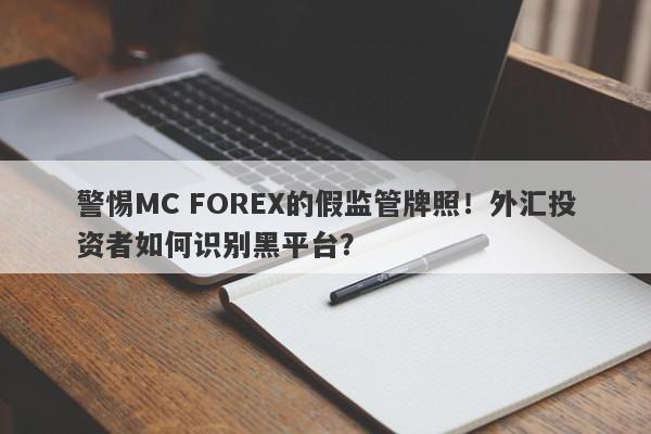 警惕MC FOREX的假监管牌照！外汇投资者如何识别黑平台？-第1张图片-要懂汇