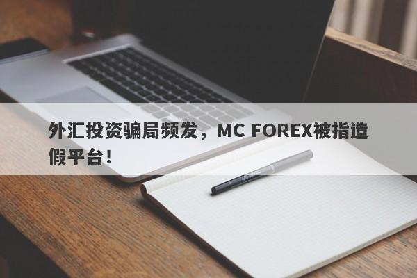 外汇投资骗局频发，MC FOREX被指造假平台！-第1张图片-要懂汇