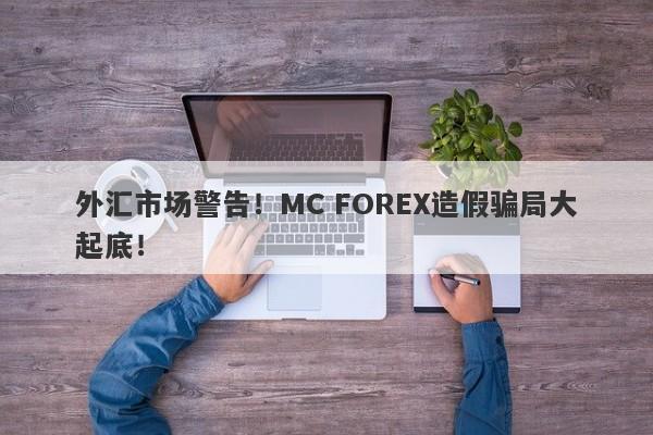 外汇市场警告！MC FOREX造假骗局大起底！-第1张图片-要懂汇