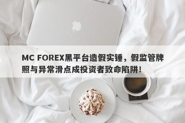 MC FOREX黑平台造假实锤，假监管牌照与异常滑点成投资者致命陷阱！-第1张图片-要懂汇