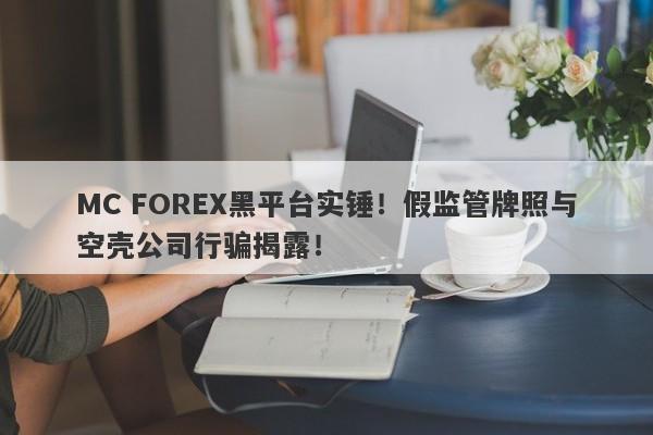 MC FOREX黑平台实锤！假监管牌照与空壳公司行骗揭露！-第1张图片-要懂汇