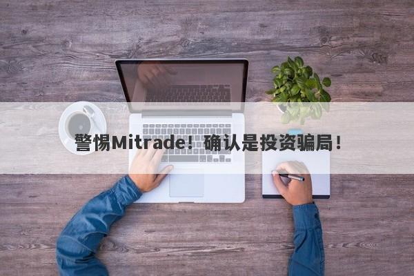 警惕Mitrade！确认是投资骗局！-第1张图片-要懂汇