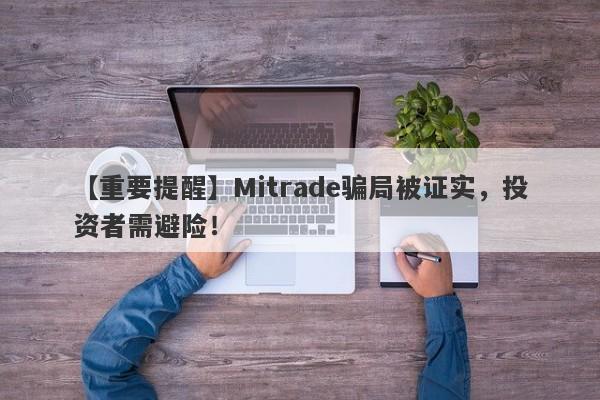 【重要提醒】Mitrade骗局被证实，投资者需避险！-第1张图片-要懂汇