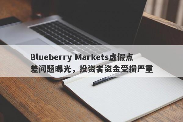 Blueberry Markets虚假点差问题曝光，投资者资金受损严重-第1张图片-要懂汇