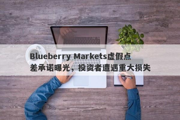 Blueberry Markets虚假点差承诺曝光，投资者遭遇重大损失-第1张图片-要懂汇