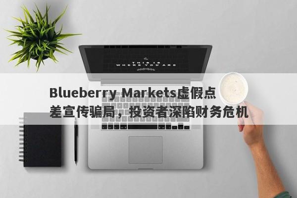 Blueberry Markets虚假点差宣传骗局，投资者深陷财务危机-第1张图片-要懂汇