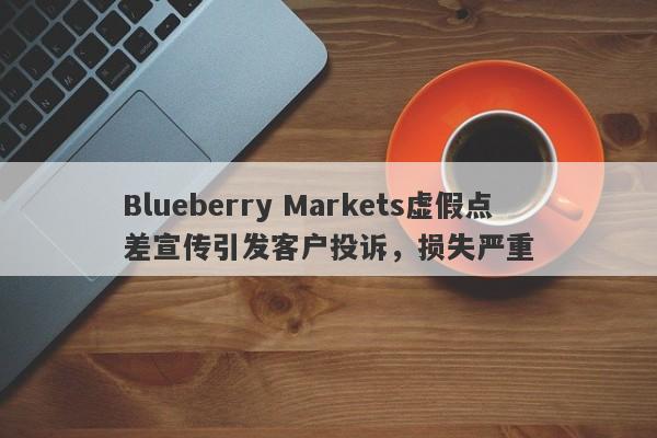 Blueberry Markets虚假点差宣传引发客户投诉，损失严重-第1张图片-要懂汇