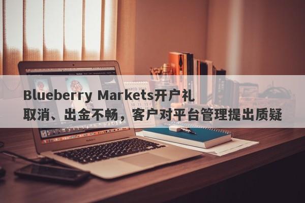 Blueberry Markets开户礼取消、出金不畅，客户对平台管理提出质疑-第1张图片-要懂汇