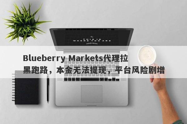 Blueberry Markets代理拉黑跑路，本金无法提现，平台风险剧增-第1张图片-要懂汇