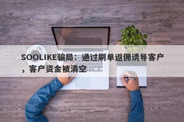 SOOLIKE骗局：通过刷单返佣诱导客户，客户资金被清空-第1张图片-要懂汇