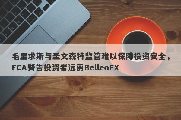 毛里求斯与圣文森特监管难以保障投资安全，FCA警告投资者远离BelleoFX-第1张图片-要懂汇