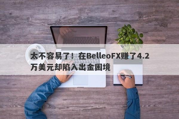 太不容易了！在BelleoFX赚了4.2万美元却陷入出金困境-第1张图片-要懂汇