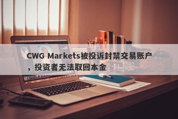 CWG Markets被投诉封禁交易账户，投资者无法取回本金-第1张图片-要懂汇