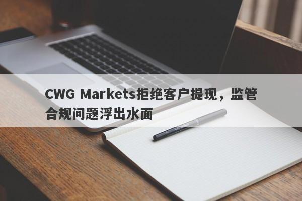 CWG Markets拒绝客户提现，监管合规问题浮出水面-第1张图片-要懂汇