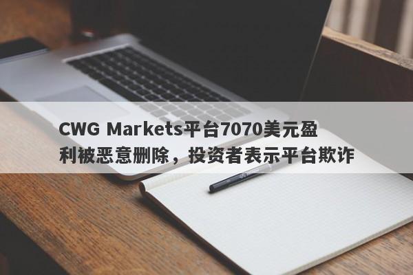 CWG Markets平台7070美元盈利被恶意删除，投资者表示平台欺诈-第1张图片-要懂汇