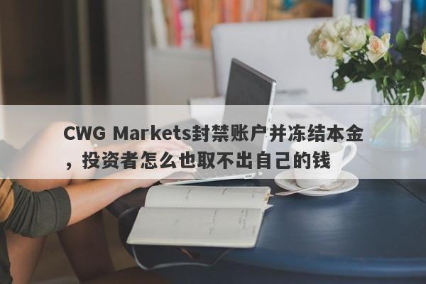 CWG Markets封禁账户并冻结本金，投资者怎么也取不出自己的钱-第1张图片-要懂汇