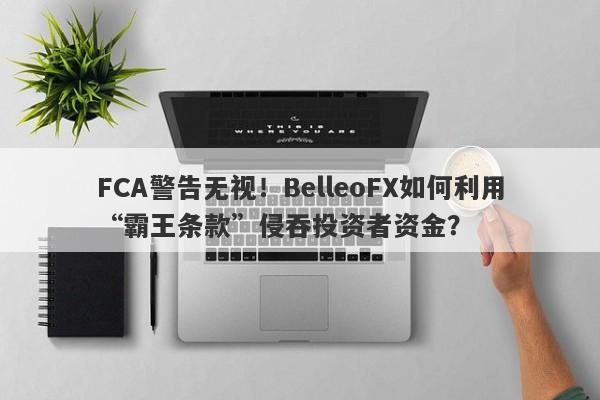 FCA警告无视！BelleoFX如何利用“霸王条款”侵吞投资者资金？-第1张图片-要懂汇