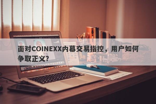 面对COINEXX内幕交易指控，用户如何争取正义？-第1张图片-要懂汇