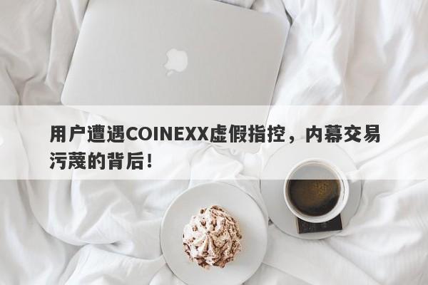 用户遭遇COINEXX虚假指控，内幕交易污蔑的背后！-第1张图片-要懂汇