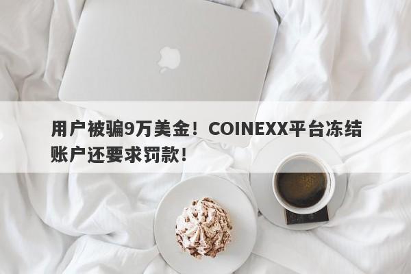 用户被骗9万美金！COINEXX平台冻结账户还要求罚款！-第1张图片-要懂汇