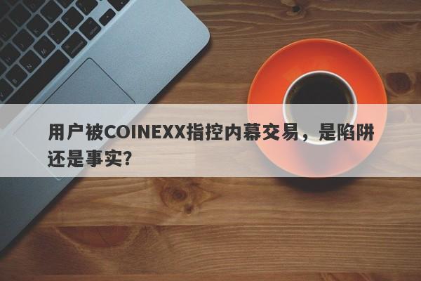 用户被COINEXX指控内幕交易，是陷阱还是事实？-第1张图片-要懂汇