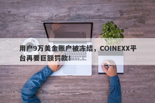 用户9万美金账户被冻结，COINEXX平台再要巨额罚款！-第1张图片-要懂汇