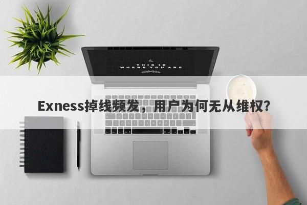 Exness掉线频发，用户为何无从维权？-第1张图片-要懂汇