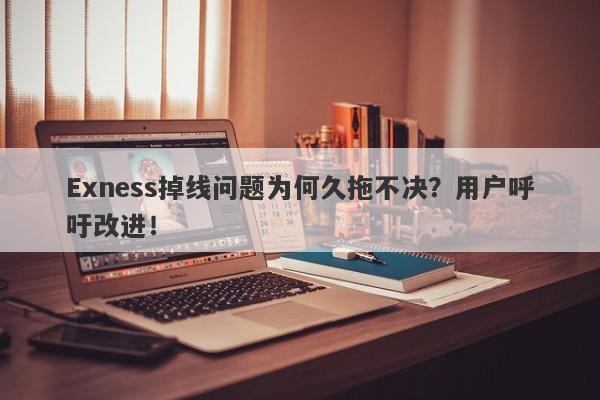 Exness掉线问题为何久拖不决？用户呼吁改进！-第1张图片-要懂汇