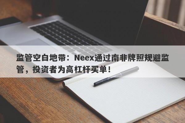 监管空白地带：Neex通过南非牌照规避监管，投资者为高杠杆买单！-第1张图片-要懂汇