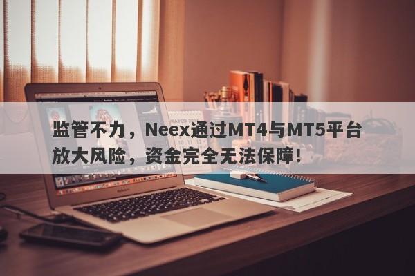 监管不力，Neex通过MT4与MT5平台放大风险，资金完全无法保障！-第1张图片-要懂汇