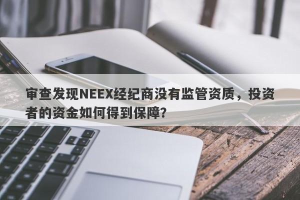 审查发现NEEX经纪商没有监管资质，投资者的资金如何得到保障？-第1张图片-要懂汇